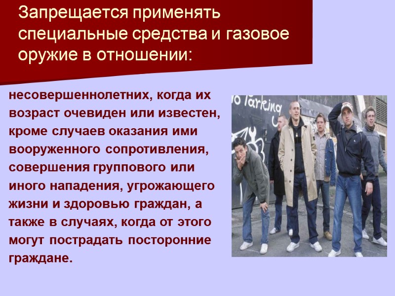 Запрещается применять специальные средства и газовое оружие в отношении:     несовершеннолетних,